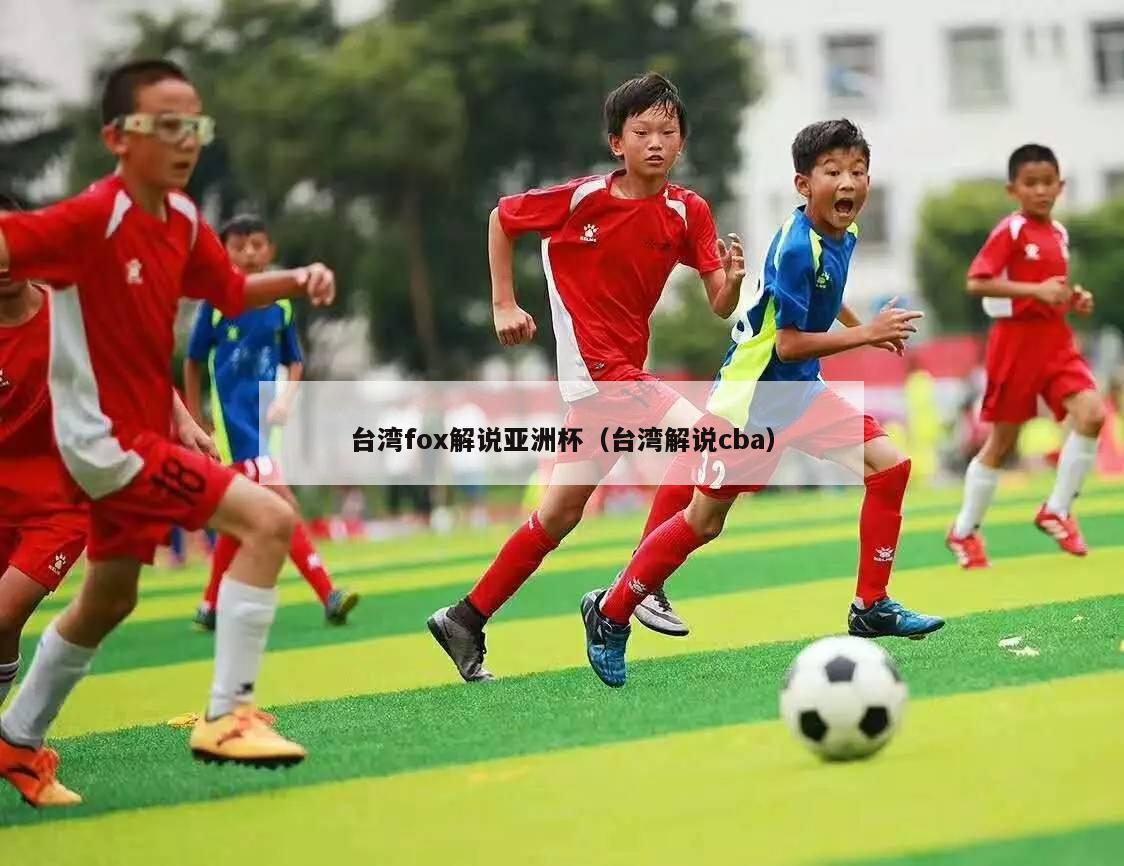 台湾fox解说亚洲杯（台湾解说cba）
