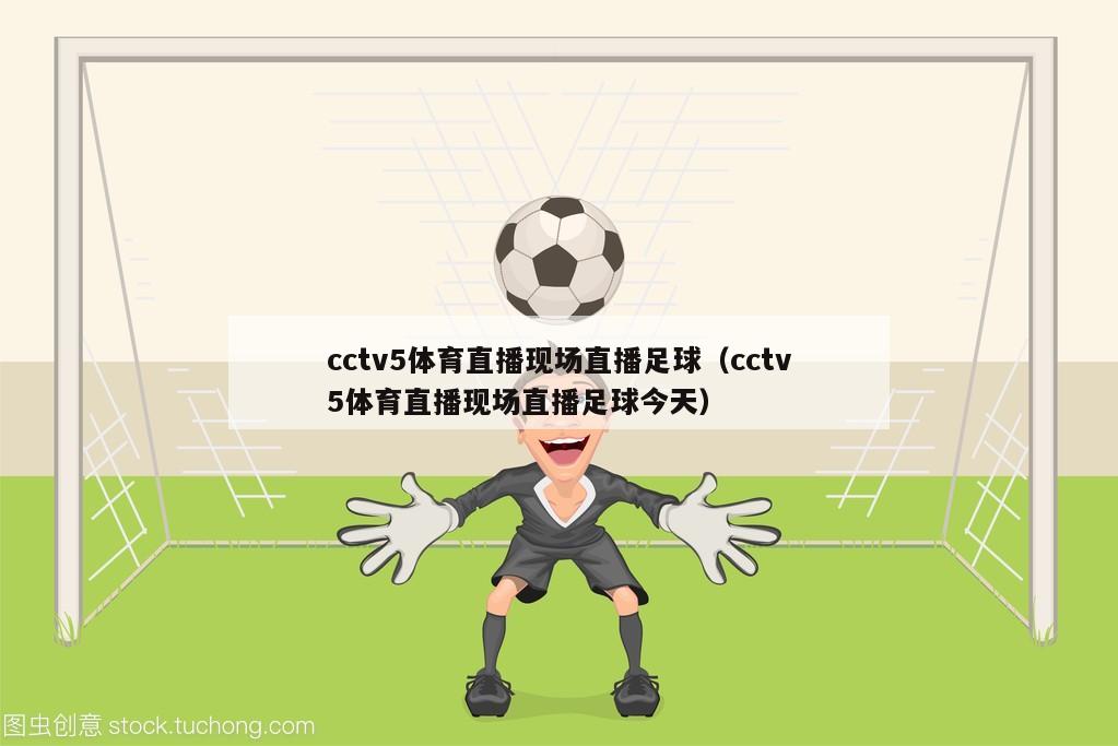 cctv5体育直播现场直播足球（cctv5体育直播现场直播足球今天）