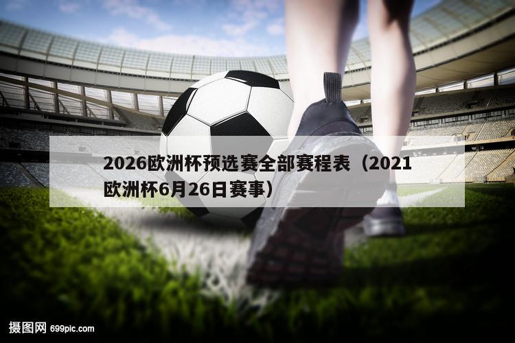 2026欧洲杯预选赛全部赛程表（2021欧洲杯6月26日赛事）